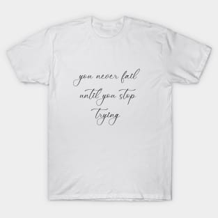 You never fail until you stop trying - motto of the day T-Shirt